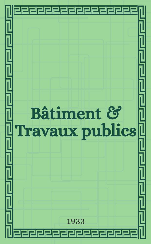 Bâtiment & Travaux publics : Organe de la fédération nationale du bâtiment et des travaux publics du groupe des chambres syndicales du bâtiment et de l'office général du bâtiment et des travaux publics. Année29 1933, №49