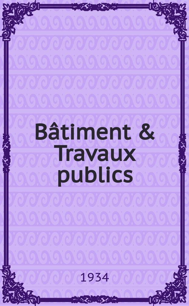 Bâtiment & Travaux publics : Organe de la fédération nationale du bâtiment et des travaux publics du groupe des chambres syndicales du bâtiment et de l'office général du bâtiment et des travaux publics. Année30 1934, №69