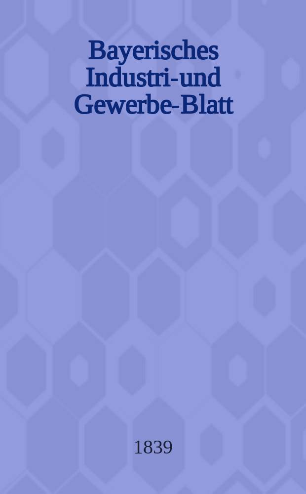 Bayerisches Industrie- und Gewerbe-Blatt : Hrsg. vom Ausschuße des Polytechnischen Vereins in München. Jg.25 1839, Bd.17, H.5