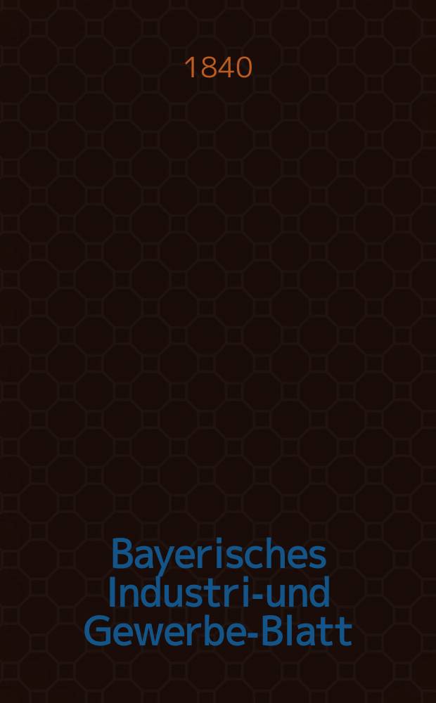 Bayerisches Industrie- und Gewerbe-Blatt : Hrsg. vom Ausschuße des Polytechnischen Vereins in München. Jg.26 1840, Bd.18, H.7
