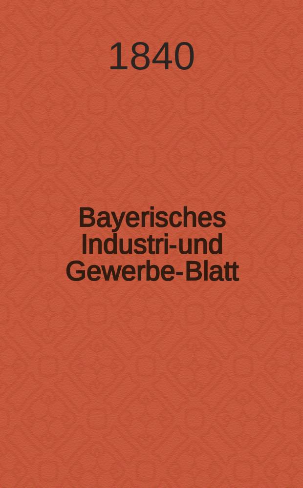 Bayerisches Industrie- und Gewerbe-Blatt : Hrsg. vom Ausschuße des Polytechnischen Vereins in München. Jg.26 1840, Bd.18, H.11/12