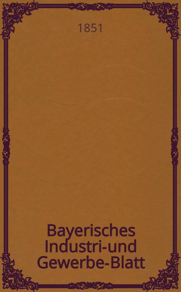 Bayerisches Industrie- und Gewerbe-Blatt : Hrsg. vom Ausschu&szlig;e des Polytechnischen Vereins in M&uuml;nchen. Jg.37 1851, Bd.29, H.11/12