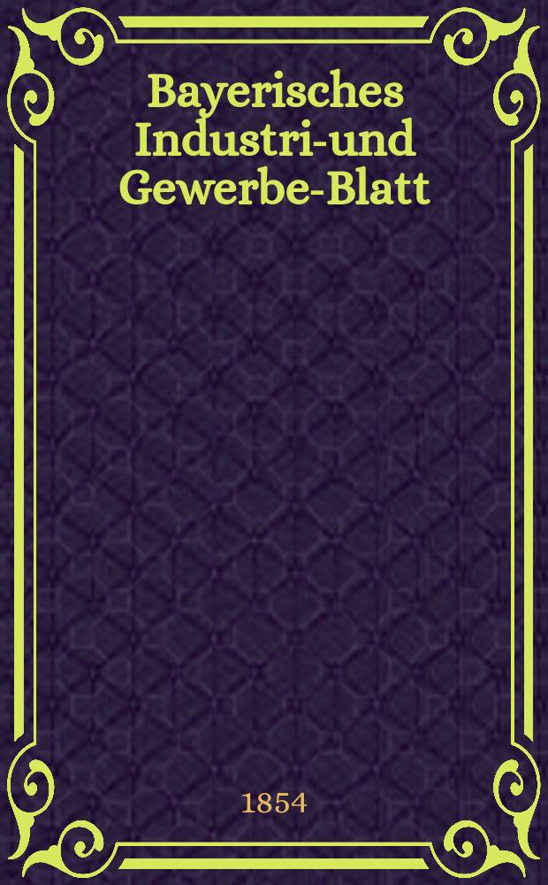 Bayerisches Industrie- und Gewerbe-Blatt : Hrsg. vom Ausschuße des Polytechnischen Vereins in München. Jg.40 1854, Bd.32, H.7