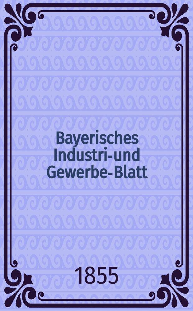 Bayerisches Industrie- und Gewerbe-Blatt : Hrsg. vom Ausschuße des Polytechnischen Vereins in München. Jg.41 1855, Bd.33, H.8