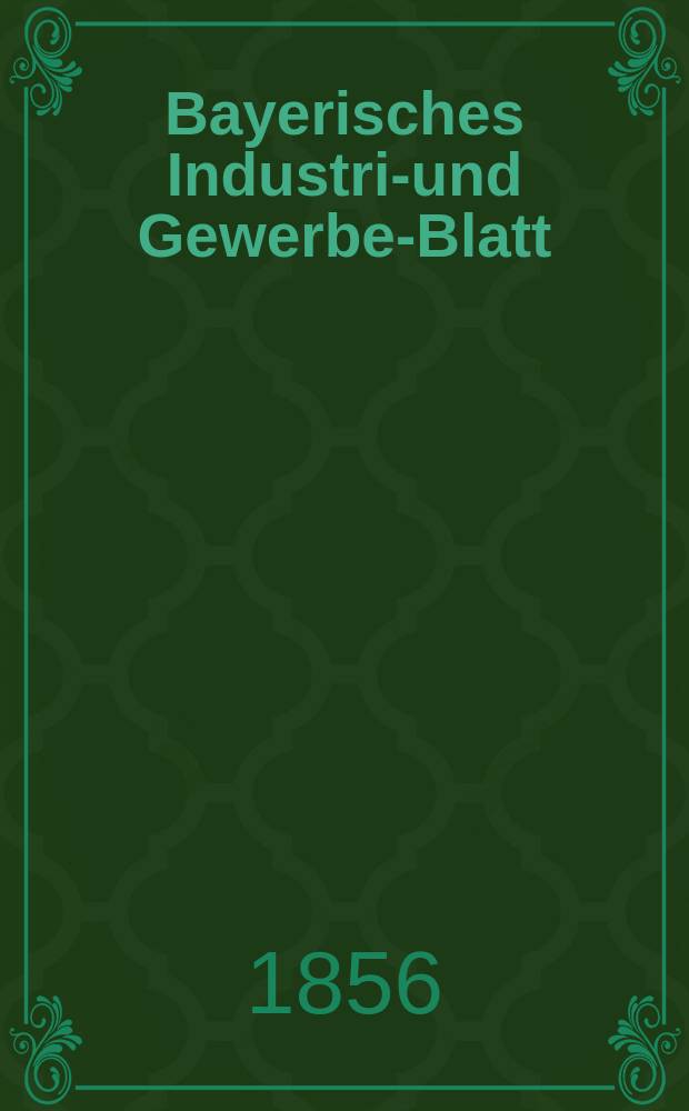 Bayerisches Industrie- und Gewerbe-Blatt : Hrsg. vom Ausschuße des Polytechnischen Vereins in München. Jg.42 1856, Bd.34, H.5