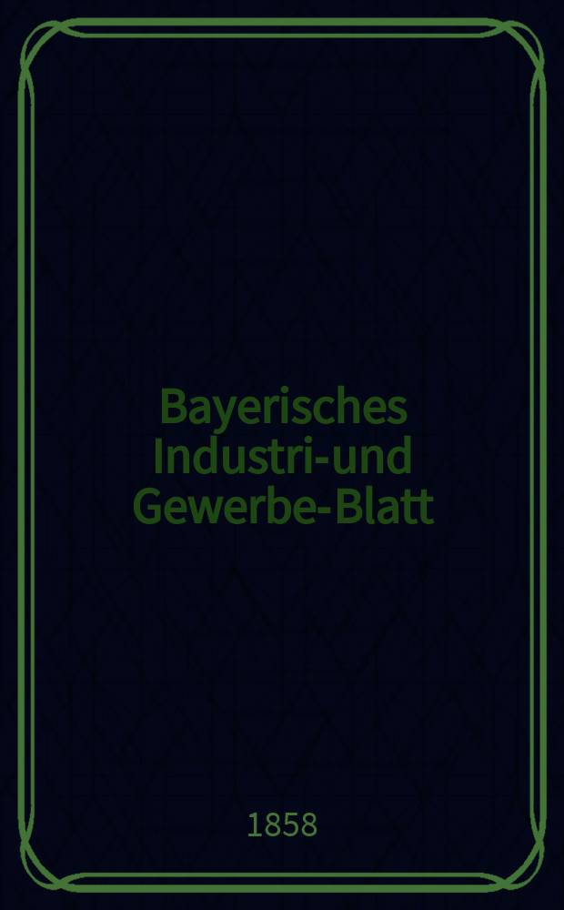 Bayerisches Industrie- und Gewerbe-Blatt : Hrsg. vom Ausschuße des Polytechnischen Vereins in München. Jg.44 1858, Bd.36, H.7