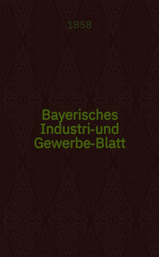 Bayerisches Industrie- und Gewerbe-Blatt : Hrsg. vom Ausschu&szlig;e des Polytechnischen Vereins in M&uuml;nchen. Jg.44 1858, Bd.36, H.10