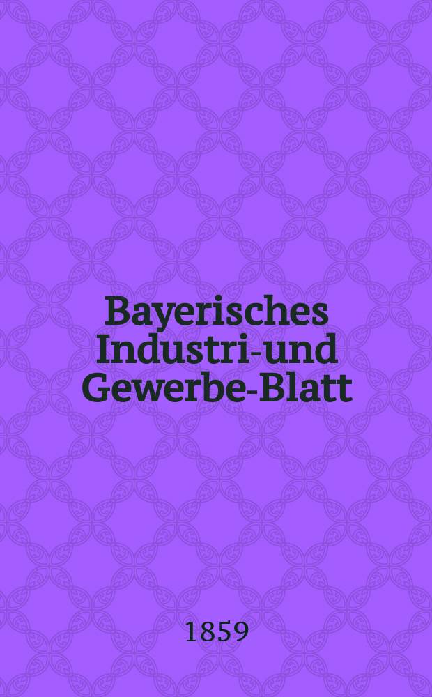 Bayerisches Industrie- und Gewerbe-Blatt : Hrsg. vom Ausschuße des Polytechnischen Vereins in München. Jg.45 1859, Bd.37, H.1