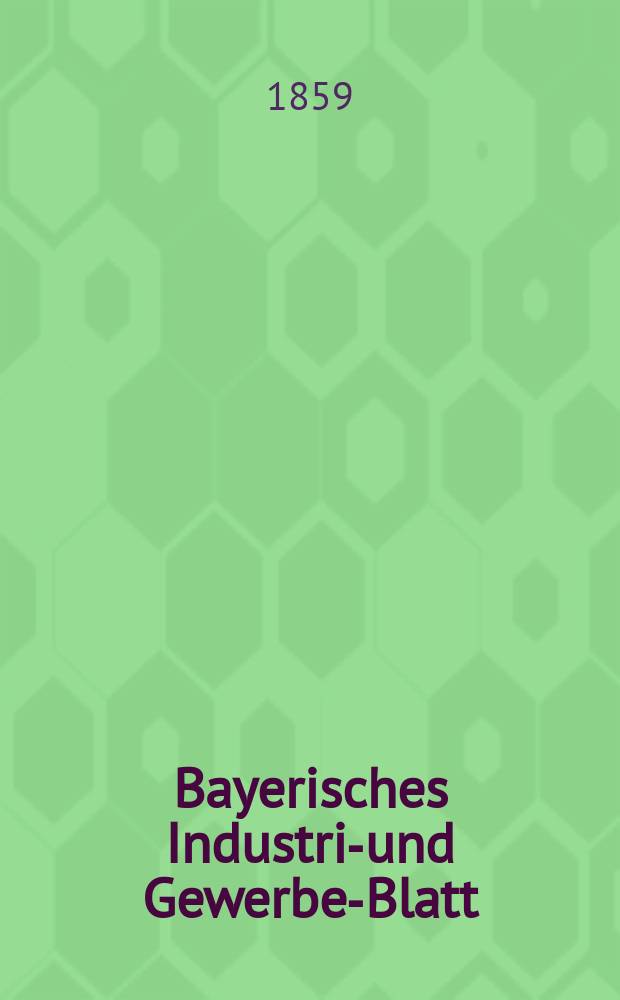 Bayerisches Industrie- und Gewerbe-Blatt : Hrsg. vom Ausschuße des Polytechnischen Vereins in München. Jg.45 1859, Bd.37, H.10