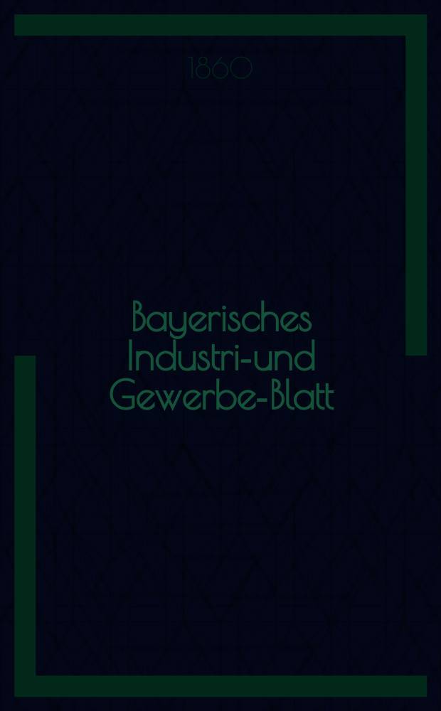 Bayerisches Industrie- und Gewerbe-Blatt : Hrsg. vom Ausschu&szlig;e des Polytechnischen Vereins in M&uuml;nchen. Jg.46 1860, Bd.38, H.9