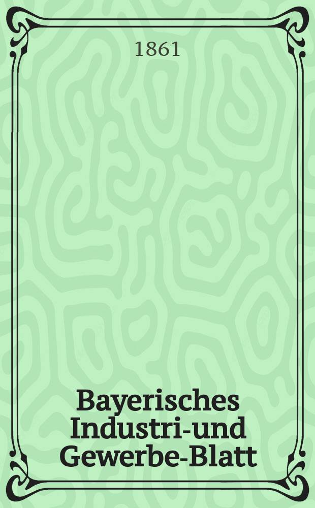 Bayerisches Industrie- und Gewerbe-Blatt : Hrsg. vom Ausschuße des Polytechnischen Vereins in München. Jg.47 1861, Bd.39, H.5