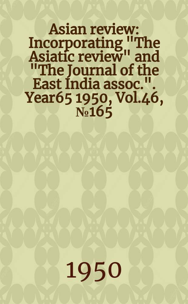 Asian review : Incorporating "The Asiatic review" and "The Journal of the East India assoc.". Year65 1950, Vol.46, №165