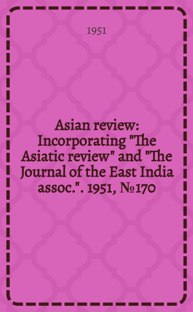 Asian review : Incorporating "The Asiatic review" and "The Journal of the East India assoc.". 1951, №170