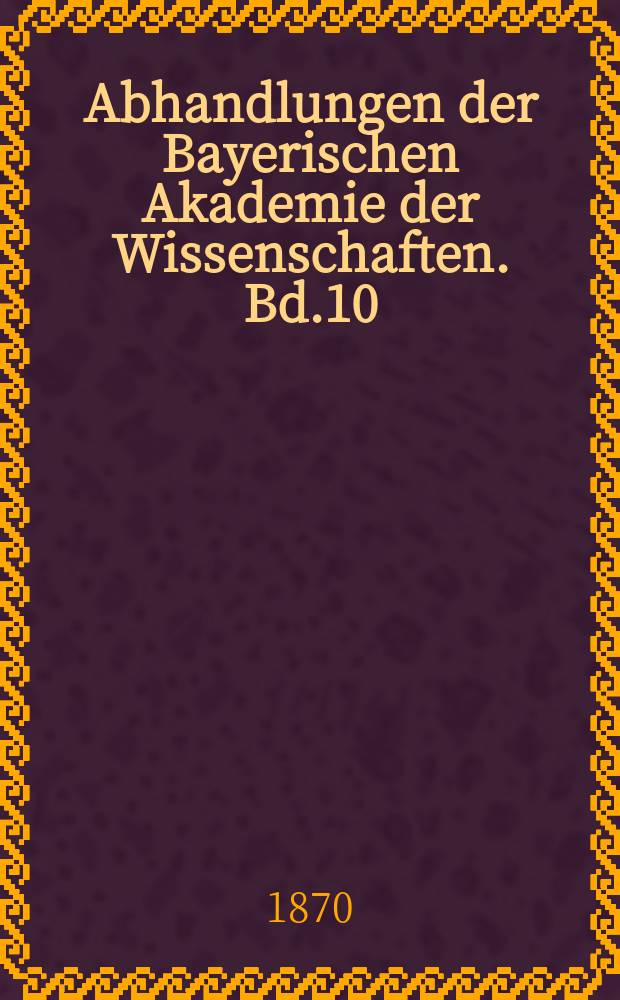 Abhandlungen der Bayerischen Akademie der Wissenschaften. Bd.10(37)