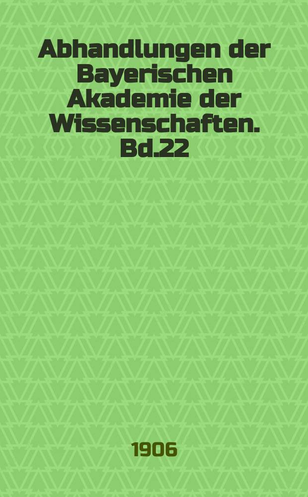 Abhandlungen der Bayerischen Akademie der Wissenschaften. Bd.22(75)