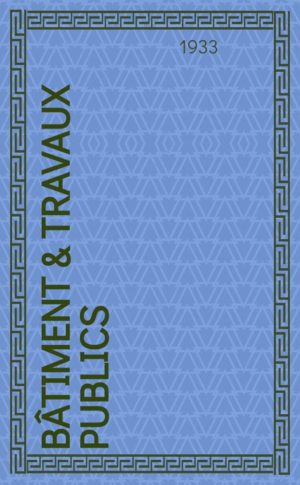 Bâtiment & Travaux publics : Organe de la fédération nationale du bâtiment et des travaux publics du groupe des chambres syndicales du bâtiment et de l'office général du bâtiment et des travaux publics. Année29 1933, №14