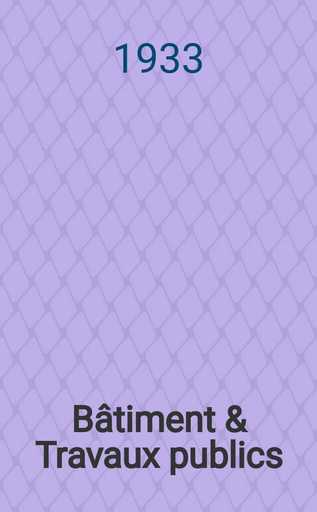 Bâtiment & Travaux publics : Organe de la fédération nationale du bâtiment et des travaux publics du groupe des chambres syndicales du bâtiment et de l'office général du bâtiment et des travaux publics. Année29 1933, №48