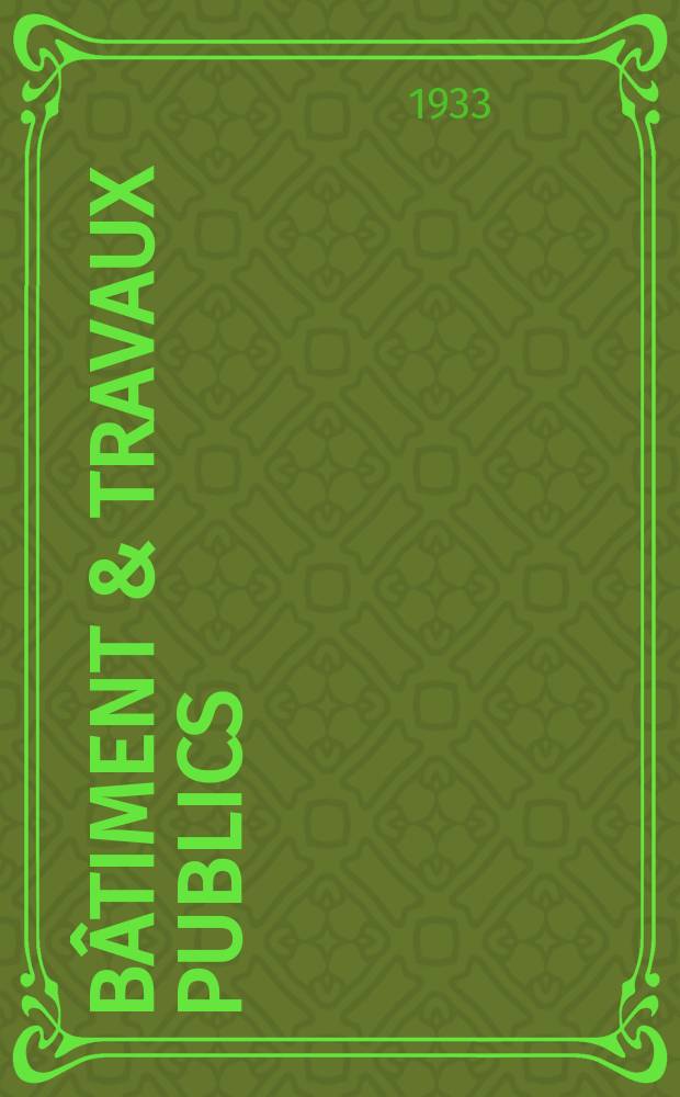 Bâtiment & Travaux publics : Organe de la fédération nationale du bâtiment et des travaux publics du groupe des chambres syndicales du bâtiment et de l'office général du bâtiment et des travaux publics. Année29 1933, №78