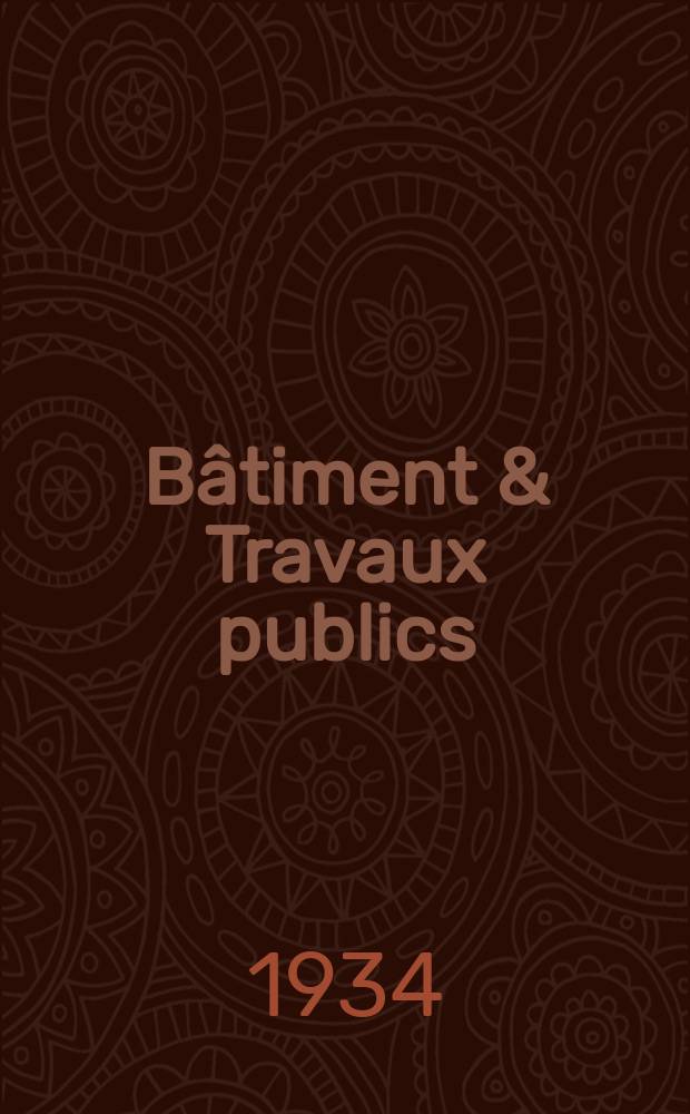 Bâtiment & Travaux publics : Organe de la fédération nationale du bâtiment et des travaux publics du groupe des chambres syndicales du bâtiment et de l'office général du bâtiment et des travaux publics. Année30 1934, №95
