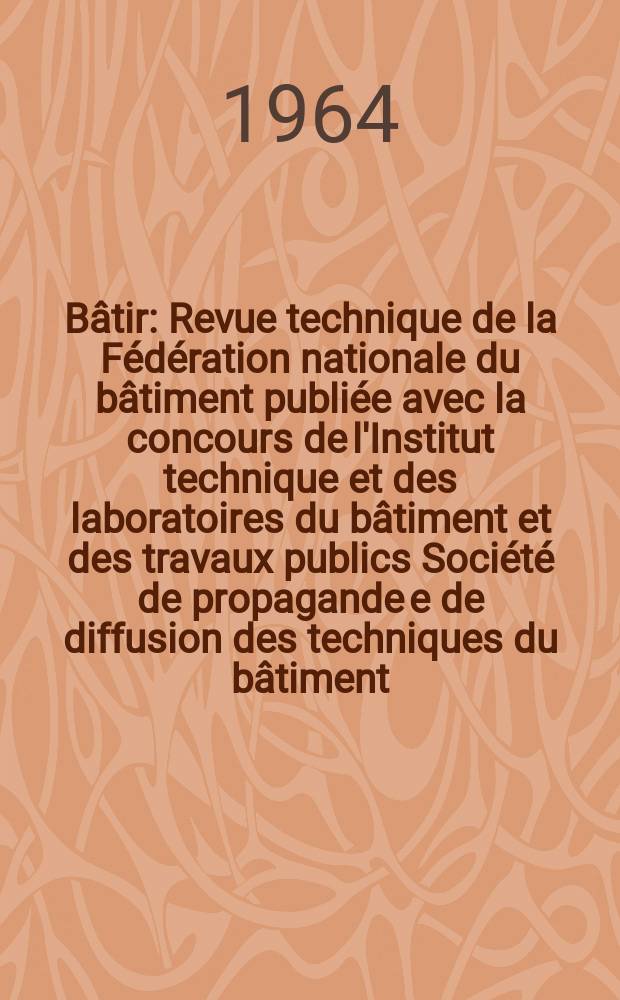 B&acirc;tir : Revue technique de la F&eacute;d&eacute;ration nationale du b&acirc;timent publi&eacute;e avec la concours de l'Institut technique et des laboratoires du b&acirc;timent et des travaux publics Soci&eacute;t&eacute; de propagande e de diffusion des techniques du b&acirc;timent. 1964, №133