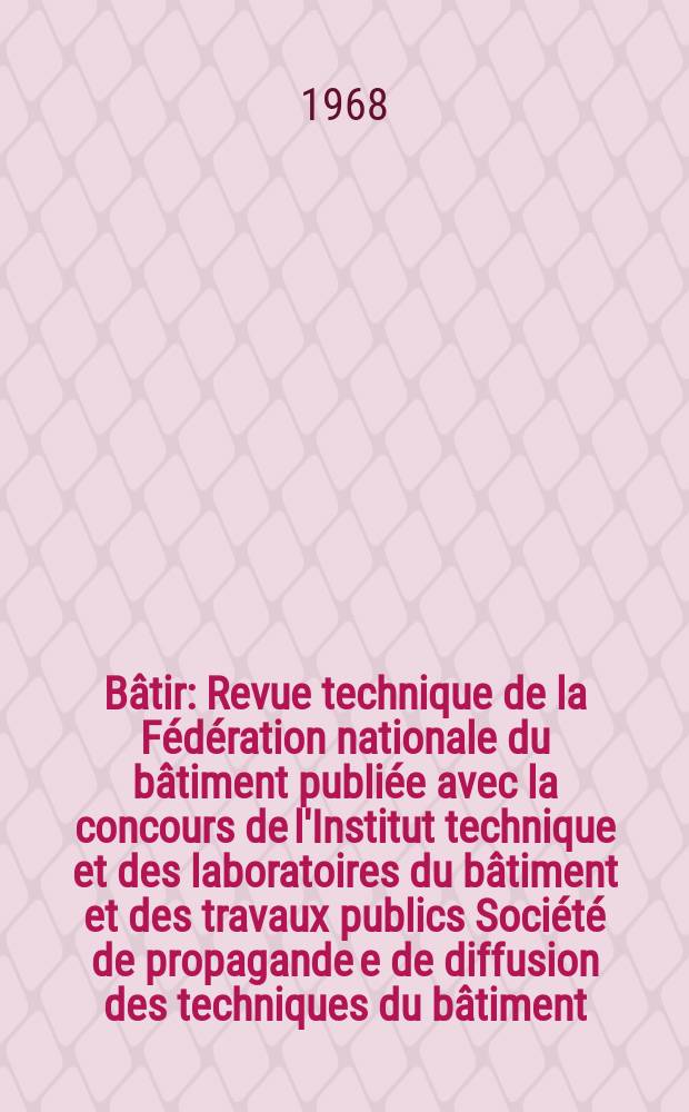 Bâtir : Revue technique de la Fédération nationale du bâtiment publiée avec la concours de l'Institut technique et des laboratoires du bâtiment et des travaux publics Société de propagande e de diffusion des techniques du bâtiment. 1968, №166