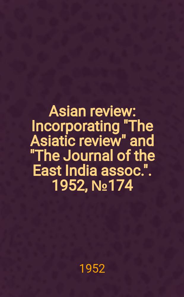 Asian review : Incorporating "The Asiatic review" and "The Journal of the East India assoc.". 1952, №174