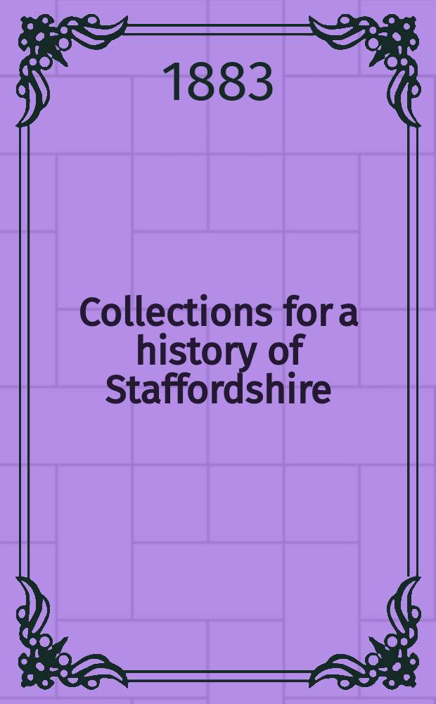 Collections for a history of Staffordshire : Ed. by the "William Salt archaeological society". Vol.4