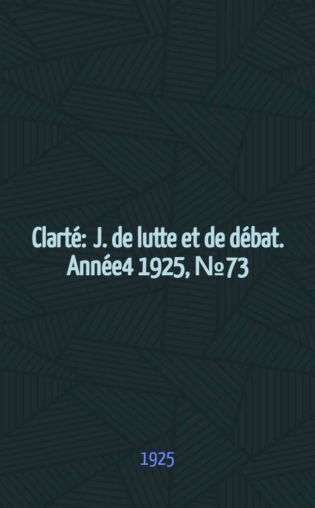 Clarté : J. de lutte et de débat. Année4 1925, №73