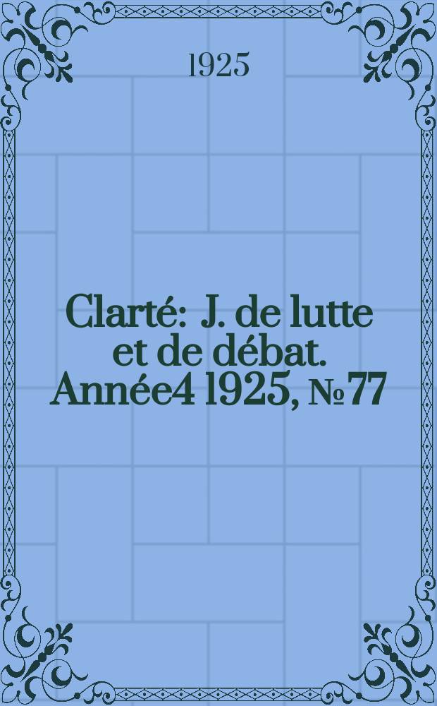 Clarté : J. de lutte et de débat. Année4 1925, №77