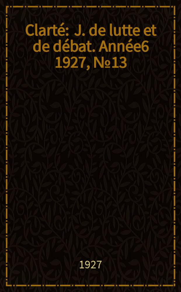 Clarté : J. de lutte et de débat. Année6 1927, №13