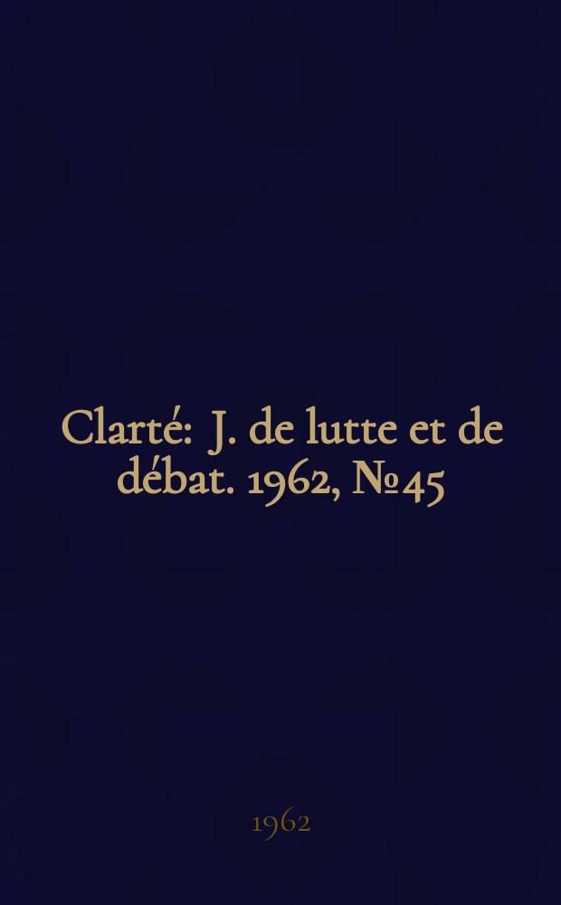 Clarté : J. de lutte et de débat. 1962, №45