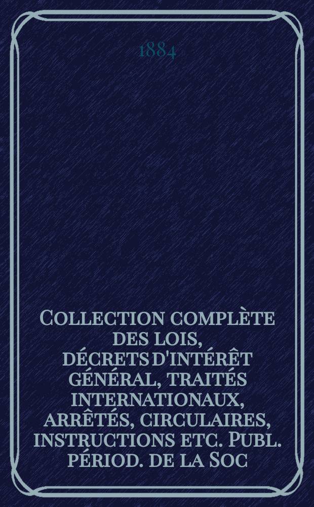 Collection complète des lois, décrets d'intérêt général, traités internationaux, arrêtés, circulaires, instructions etc. Publ. périod. de la Soc. du Rec. Sirey. Suite à la Législation de la guerre 1914-1918. T.84