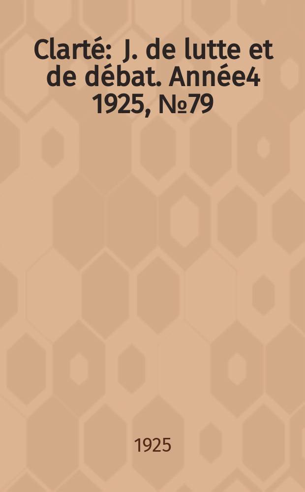 Clarté : J. de lutte et de débat. Année4 1925, №79