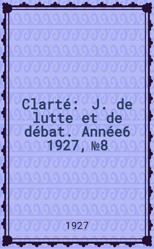 Clarté : J. de lutte et de débat. Année6 1927, №8