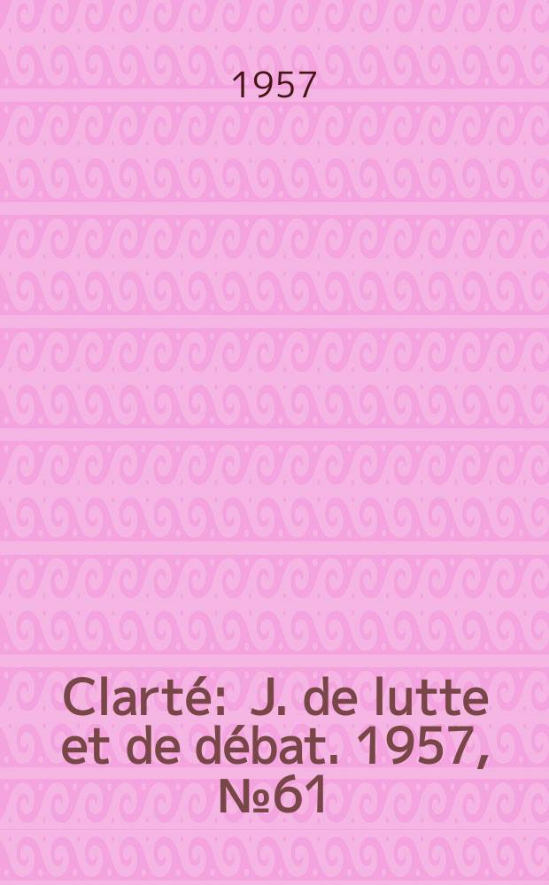 Clarté : J. de lutte et de débat. 1957, №61