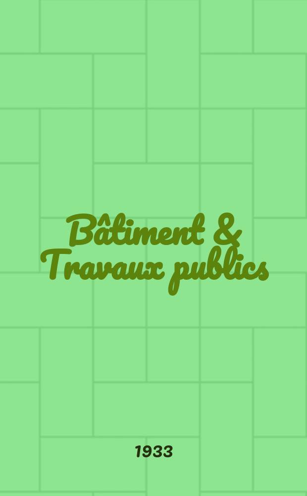 Bâtiment & Travaux publics : Organe de la fédération nationale du bâtiment et des travaux publics du groupe des chambres syndicales du bâtiment et de l'office général du bâtiment et des travaux publics. Année29 1933, №6