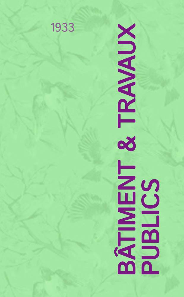 Bâtiment & Travaux publics : Organe de la fédération nationale du bâtiment et des travaux publics du groupe des chambres syndicales du bâtiment et de l'office général du bâtiment et des travaux publics. Année29 1933, №12
