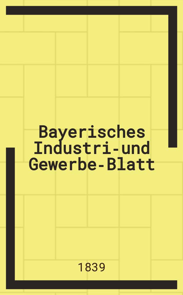 Bayerisches Industrie- und Gewerbe-Blatt : Hrsg. vom Ausschuße des Polytechnischen Vereins in München. Jg.25 1839, Bd.17, H.3