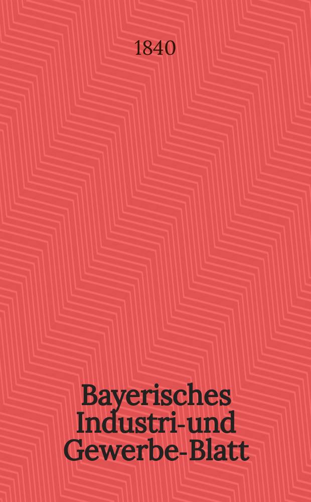 Bayerisches Industrie- und Gewerbe-Blatt : Hrsg. vom Ausschuße des Polytechnischen Vereins in München. Jg.26 1840, Bd.18, H.6