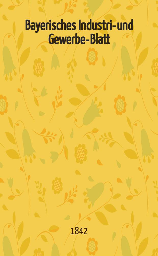 Bayerisches Industrie- und Gewerbe-Blatt : Hrsg. vom Ausschuße des Polytechnischen Vereins in München. Jg.28 1842, Bd.20, H.7