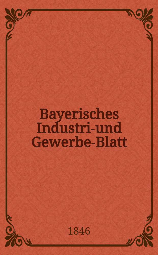 Bayerisches Industrie- und Gewerbe-Blatt : Hrsg. vom Ausschuße des Polytechnischen Vereins in München. Jg.32 1846, Bd.24, H.11/12