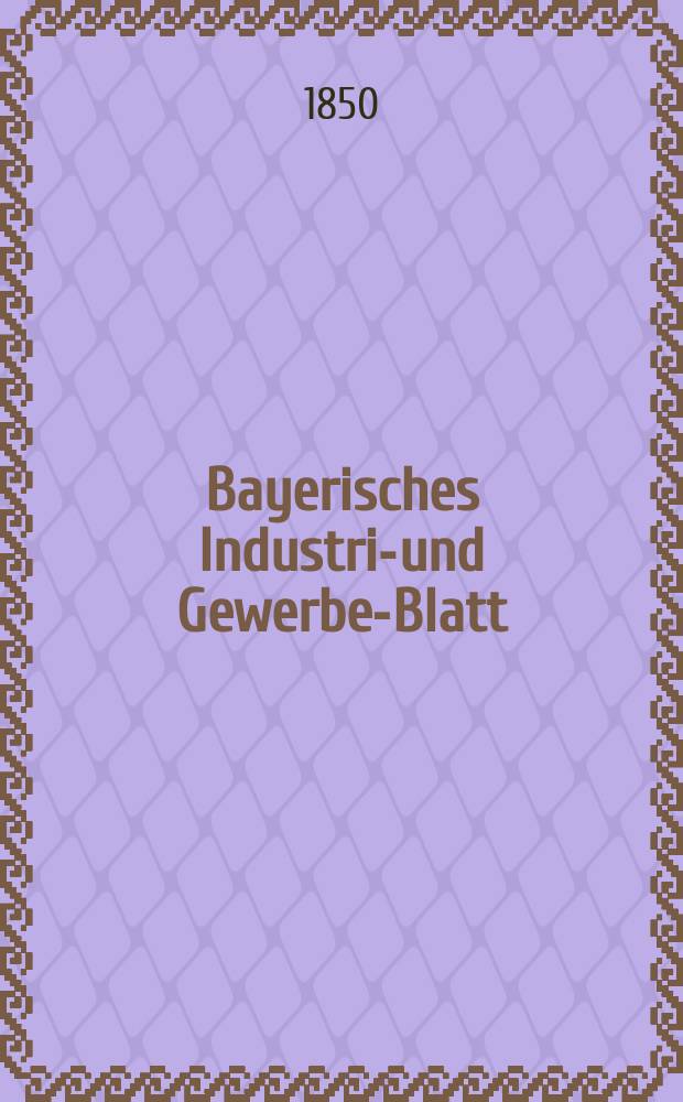 Bayerisches Industrie- und Gewerbe-Blatt : Hrsg. vom Ausschuße des Polytechnischen Vereins in München. Jg.36 1850, Bd.28, H.10