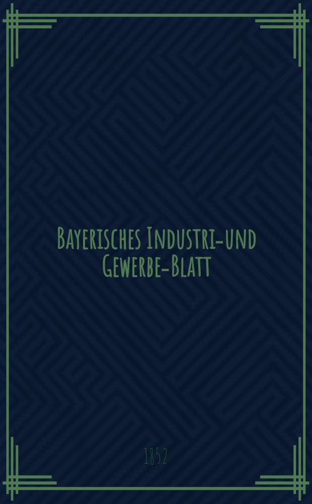 Bayerisches Industrie- und Gewerbe-Blatt : Hrsg. vom Ausschuße des Polytechnischen Vereins in München. Jg.38 1852, Bd.30, H.7