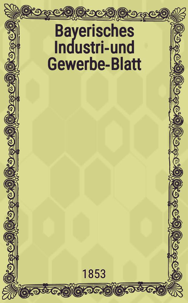 Bayerisches Industrie- und Gewerbe-Blatt : Hrsg. vom Ausschuße des Polytechnischen Vereins in München. Jg.39 1853, Bd.31, H.2