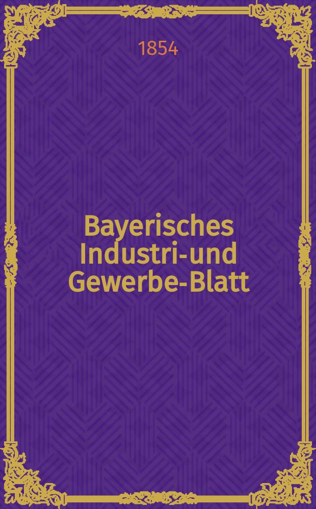 Bayerisches Industrie- und Gewerbe-Blatt : Hrsg. vom Ausschu&szlig;e des Polytechnischen Vereins in M&uuml;nchen. Jg.40 1854, Bd.32, H.11/12
