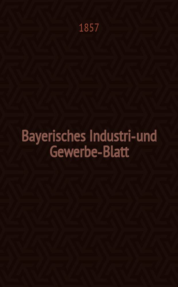 Bayerisches Industrie- und Gewerbe-Blatt : Hrsg. vom Ausschuße des Polytechnischen Vereins in München. Jg.43 1857, Bd.35, H.9