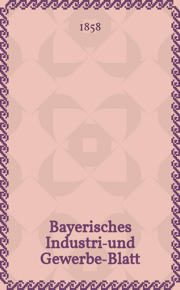 Bayerisches Industrie- und Gewerbe-Blatt : Hrsg. vom Ausschuße des Polytechnischen Vereins in München. Jg.44 1858, Bd.36, H.5