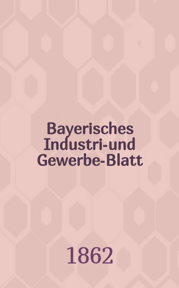 Bayerisches Industrie- und Gewerbe-Blatt : Hrsg. vom Ausschuße des Polytechnischen Vereins in München. Jg.48 1862, Bd.40, H.11/12