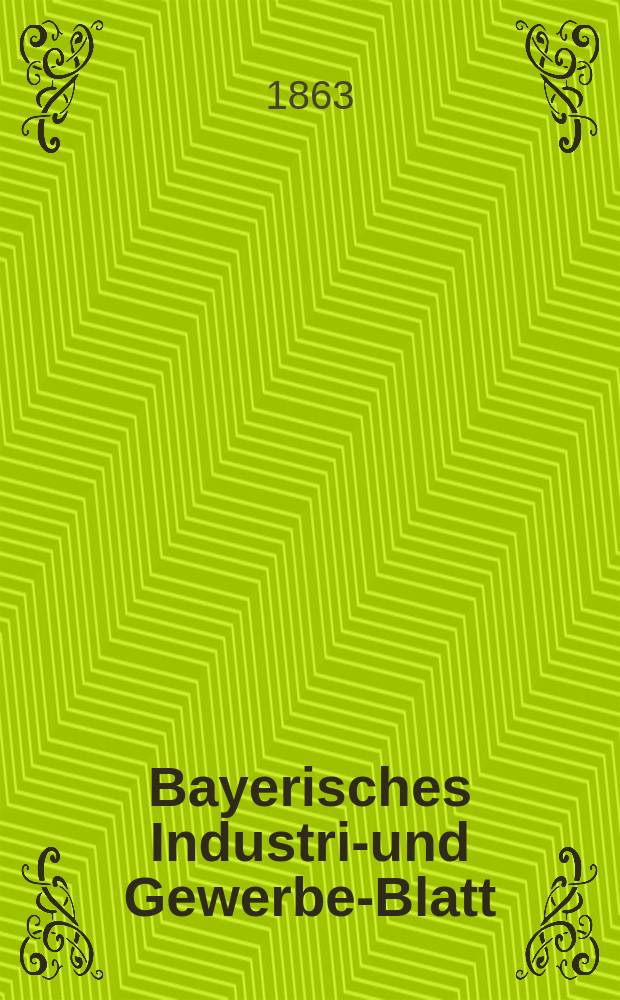 Bayerisches Industrie- und Gewerbe-Blatt : Hrsg. vom Ausschu&szlig;e des Polytechnischen Vereins in M&uuml;nchen. Jg.49 1863, Bd.41, H.1