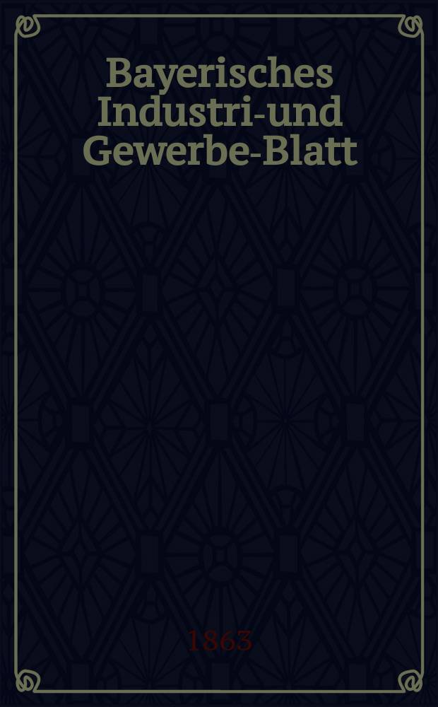 Bayerisches Industrie- und Gewerbe-Blatt : Hrsg. vom Ausschuße des Polytechnischen Vereins in München. Jg.49 1863, Bd.41, H.7